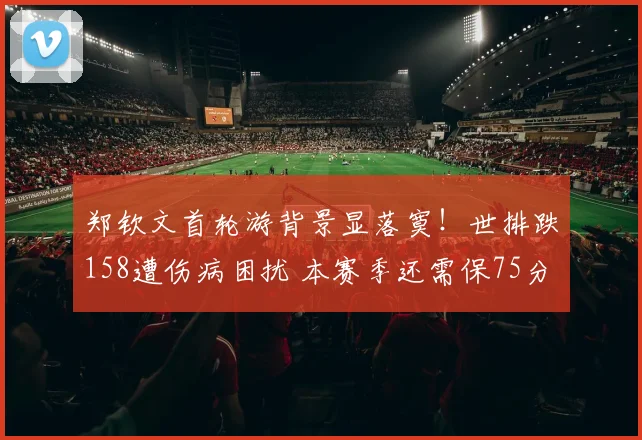 郑钦文首轮游背景显落寞！世排跌158遭伤病困扰 本赛季还需保75分
